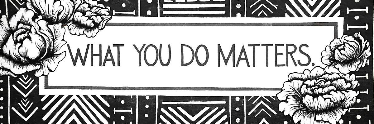 „Jede Linie, die du ziehst, und jeder Strich, den du setzt, hinterlässt Spuren – deine Kunst zählt.“ - What you do matters.